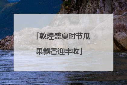 敦煌盛夏时节瓜果飘香迎丰收