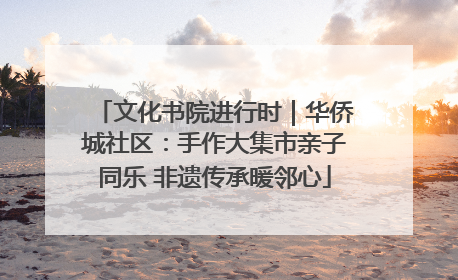 文化书院进行时｜华侨城社区：手作大集市亲子同乐 非遗传承暖邻心