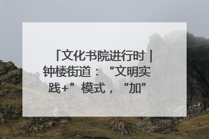 文化书院进行时｜钟楼街道：“文明实践+”模式，“加”出百姓幸福感