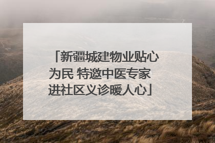 新疆城建物业贴心为民 特邀中医专家进社区义诊暖人心