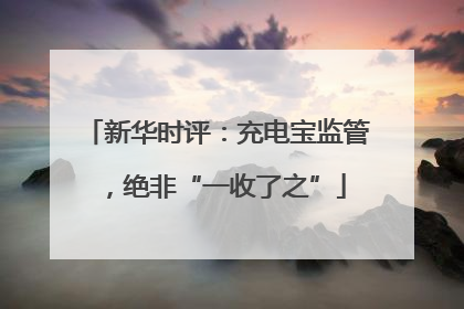新华时评：充电宝监管，绝非“一收了之”