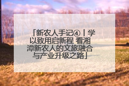 新农人手记④丨学以致用启新程 看湘潭新农人的文旅融合与产业升级之路