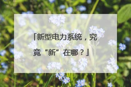 新型电力系统，究竟“新”在哪？