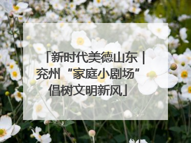 新时代美德山东｜兖州“家庭小剧场”倡树文明新风