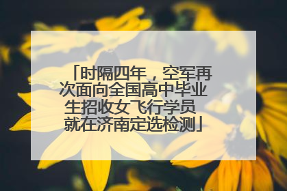 时隔四年，空军再次面向全国高中毕业生招收女飞行学员 就在济南定选检测