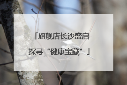 旗舰店长沙盛启 探寻“健康宝藏”