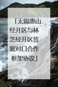 无锡惠山经开区与林芝经开区签署对口合作框架协议