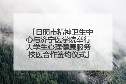 日照市精神卫生中心与济宁医学院举行大学生心理健康服务校医合作签约仪式