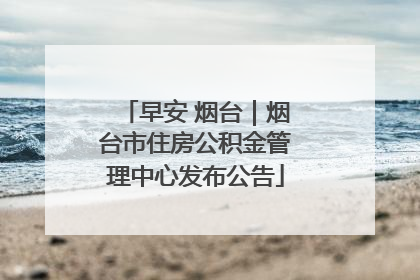 早安 烟台｜烟台市住房公积金管理中心发布公告