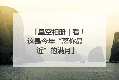 星空相册｜看！这是今年“离你最近”的满月