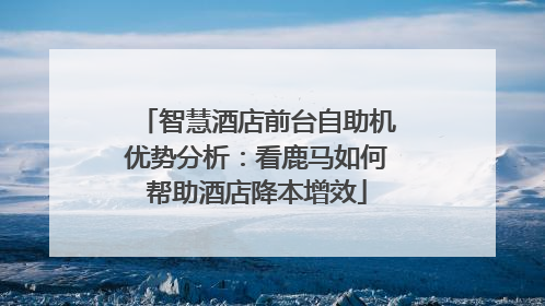 智慧酒店前台自助机优势分析：看鹿马如何帮助酒店降本增效