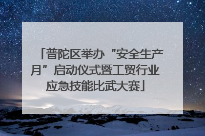 普陀区举办“安全生产月”启动仪式暨工贸行业应急技能比武大赛
