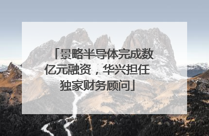 景略半导体完成数亿元融资，华兴担任独家财务顾问