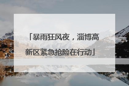 暴雨狂风夜，淄博高新区紧急抢险在行动