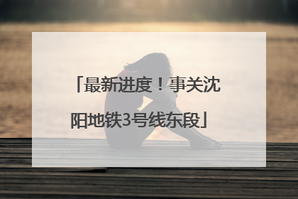 最新进度！事关沈阳地铁3号线东段