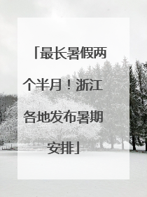 最长暑假两个半月！浙江各地发布暑期安排
