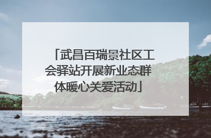 武昌百瑞景社区工会驿站开展新业态群体暖心关爱活动