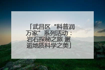 武昌区“科普润万家”系列活动：岩石探秘之旅 邂逅地质科学之美