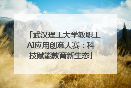 武汉理工大学教职工AI应用创意大赛：科技赋能教育新生态