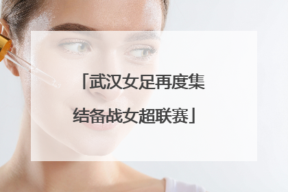武汉女足再度集结备战女超联赛