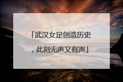 武汉女足创造历史，此刻无声又有声
