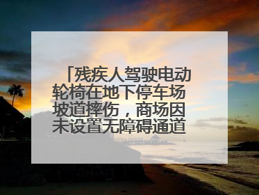 残疾人驾驶电动轮椅在地下停车场坡道摔伤，商场因未设置无障碍通道等过错担责