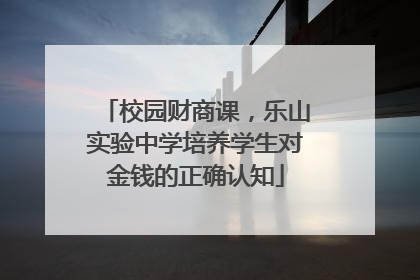 校园财商课，乐山实验中学培养学生对金钱的正确认知