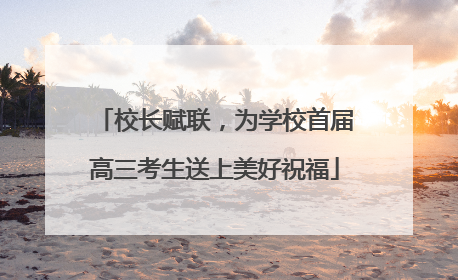 校长赋联，为学校首届高三考生送上美好祝福