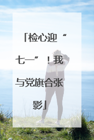 检心迎“七一”！我与党旗合张影