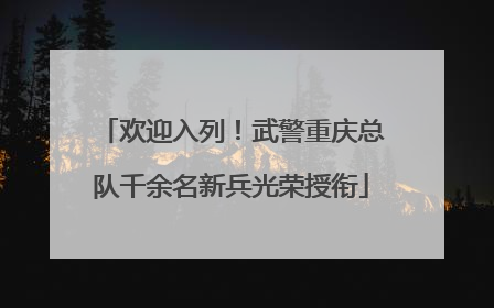 欢迎入列！武警重庆总队千余名新兵光荣授衔