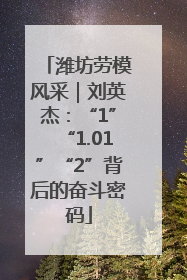 潍坊劳模风采｜刘英杰：“1”“1.01”“2”背后的奋斗密码