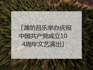 潍坊昌乐举办庆祝中国共产党成立104周年文艺演出