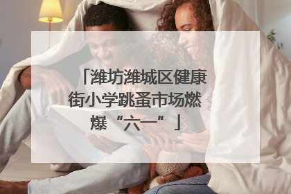 潍坊潍城区健康街小学跳蚤市场燃爆“六一”