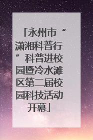 永州市“潇湘科普行”科普进校园暨冷水滩区第二届校园科技活动开幕