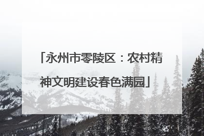 永州市零陵区：农村精神文明建设春色满园