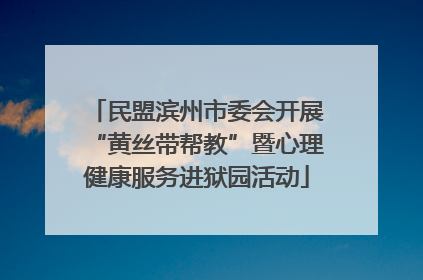 民盟滨州市委会开展“黄丝带帮教”暨心理健康服务进狱园活动