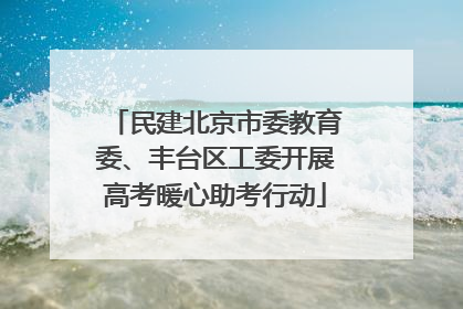 民建北京市委教育委、丰台区工委开展高考暖心助考行动