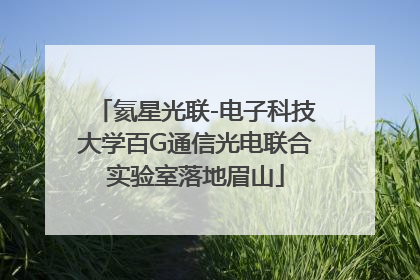 氦星光联-电子科技大学百G通信光电联合实验室落地眉山