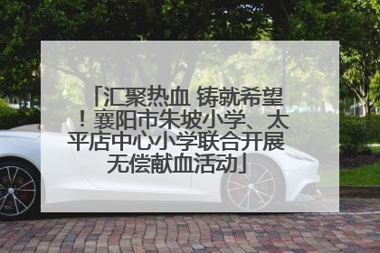 汇聚热血 铸就希望！襄阳市朱坡小学、太平店中心小学联合开展无偿献血活动