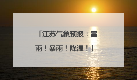 江苏气象预报：雷雨！暴雨！降温！