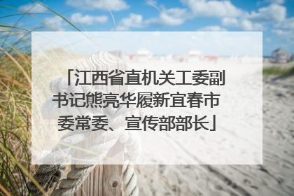 江西省直机关工委副书记熊亮华履新宜春市委常委、宣传部部长