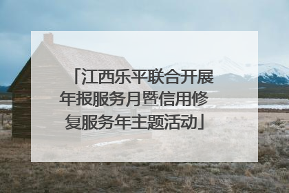 江西乐平联合开展年报服务月暨信用修复服务年主题活动