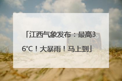 江西气象发布：最高36℃！大暴雨！马上到