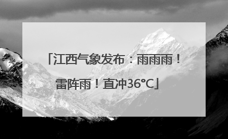 江西气象发布：雨雨雨！雷阵雨！直冲36°C
