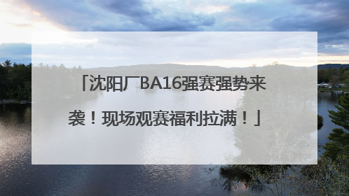 沈阳厂BA16强赛强势来袭！现场观赛福利拉满！