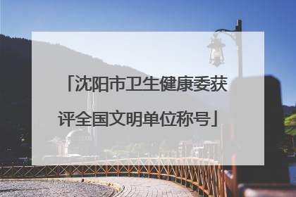 沈阳市卫生健康委获评全国文明单位称号