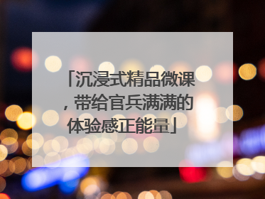 沉浸式精品微课，带给官兵满满的体验感正能量
