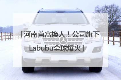 河南首富换人！公司旗下Labubu全球爆火