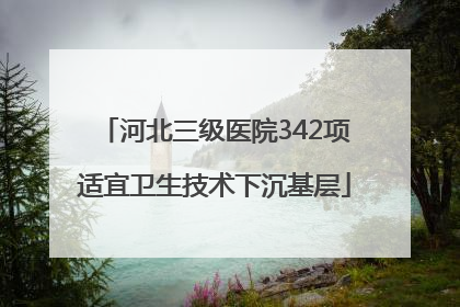 河北三级医院342项适宜卫生技术下沉基层
