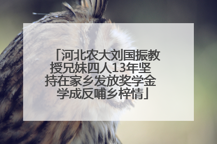 河北农大刘国振教授兄妹四人13年坚持在家乡发放奖学金 学成反哺乡梓情